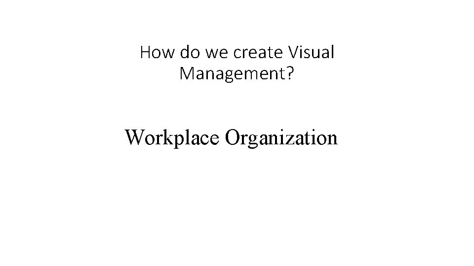 How do we create Visual Management? Workplace Organization 