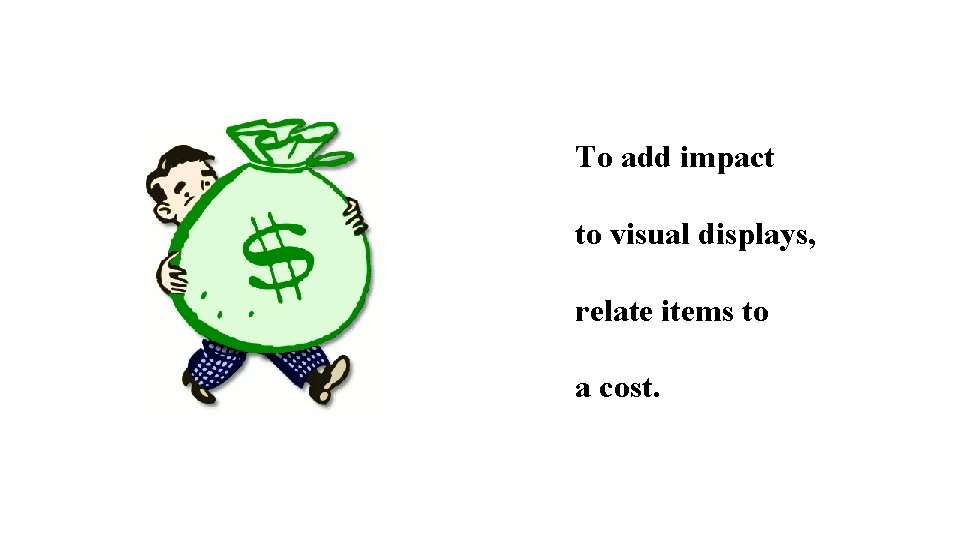 To add impact to visual displays, relate items to a cost. 