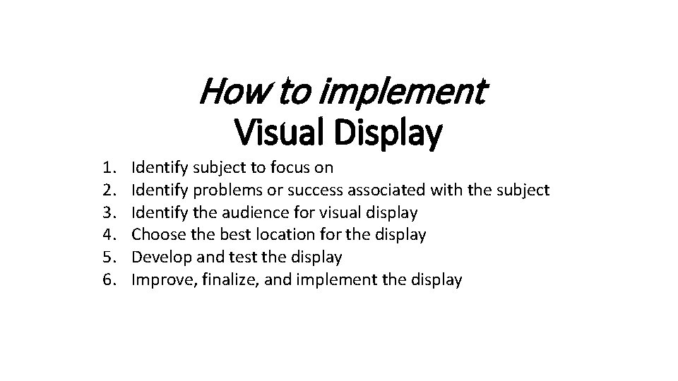 How to implement Visual Display 1. 2. 3. 4. 5. 6. Identify subject to