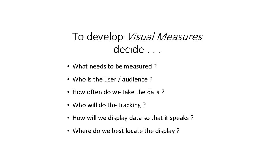 To develop Visual Measures decide. . . • What needs to be measured ?