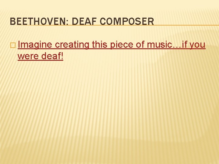 BEETHOVEN: DEAF COMPOSER � Imagine creating this piece of music…if you were deaf! 