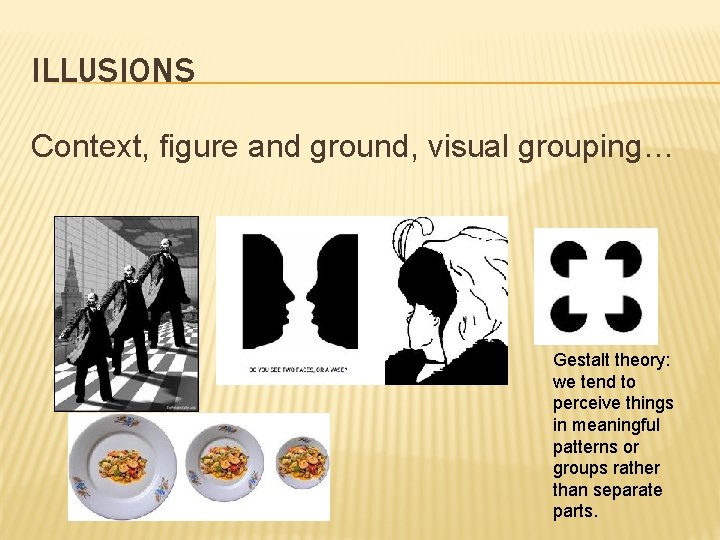 ILLUSIONS Context, figure and ground, visual grouping… Gestalt theory: we tend to perceive things