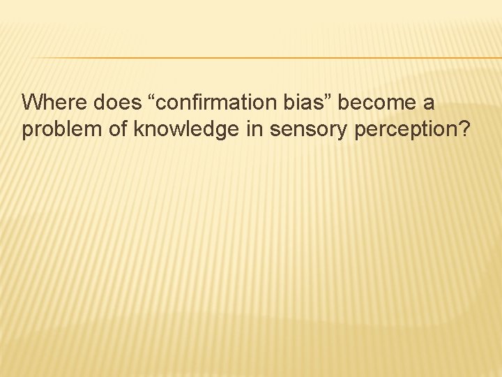 Where does “confirmation bias” become a problem of knowledge in sensory perception? 