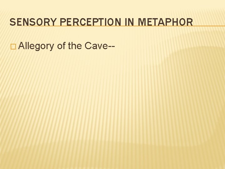 SENSORY PERCEPTION IN METAPHOR � Allegory of the Cave-- 