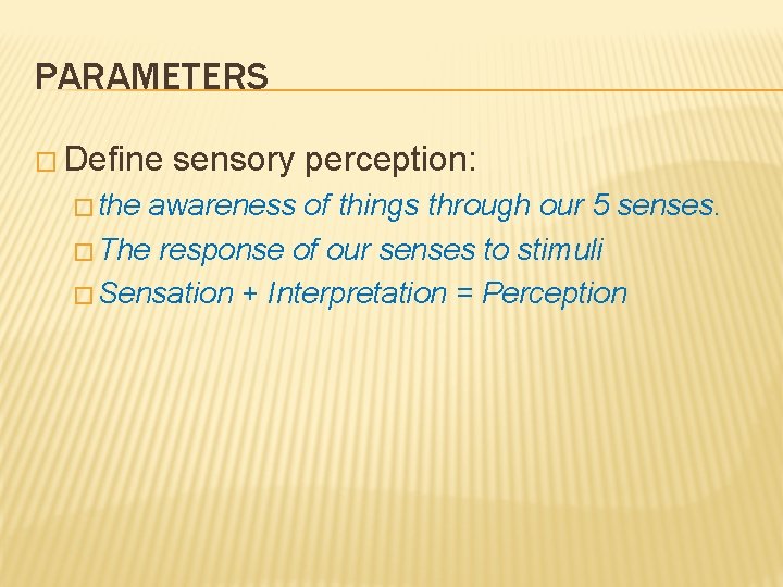 PARAMETERS � Define � the sensory perception: awareness of things through our 5 senses.