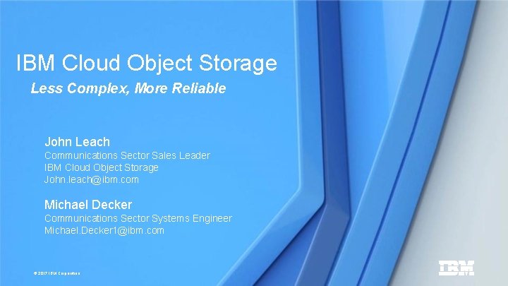 IBM Cloud Object Storage Less Complex, More Reliable John Leach Communications Sector Sales Leader