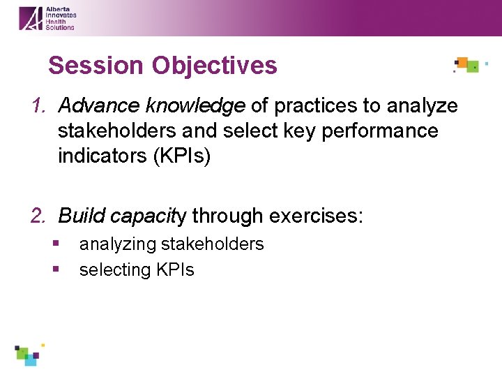 Session Objectives 1. Advance knowledge of practices to analyze stakeholders and select key performance