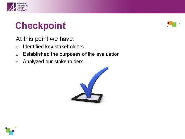 Checkpoint At this point we have: q q q Identified key stakeholders Established the