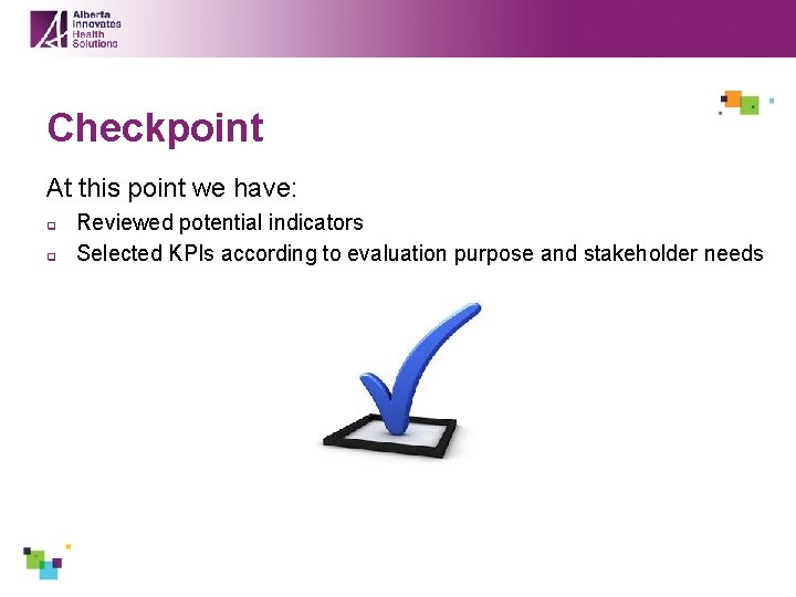 Checkpoint At this point we have: q q Reviewed potential indicators Selected KPIs according