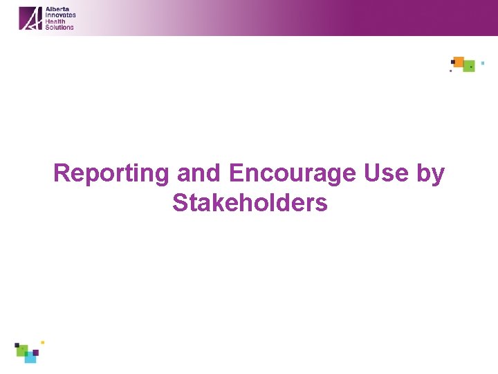 Reporting and Encourage Use by Stakeholders 
