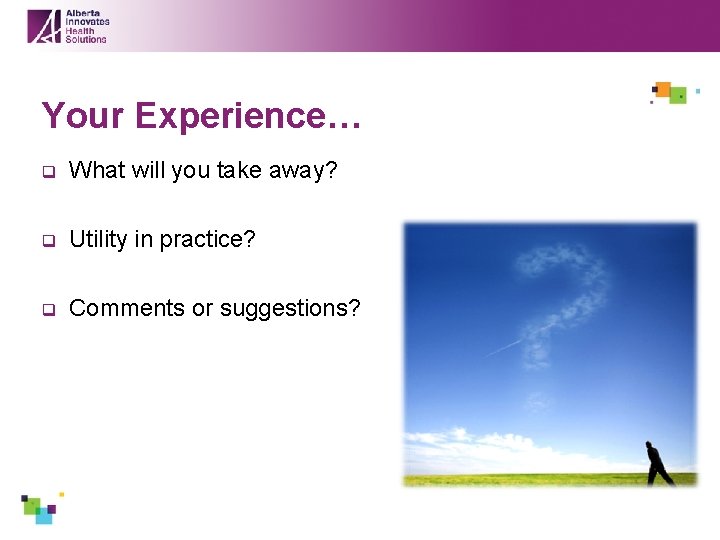 Your Experience… q What will you take away? q Utility in practice? q Comments