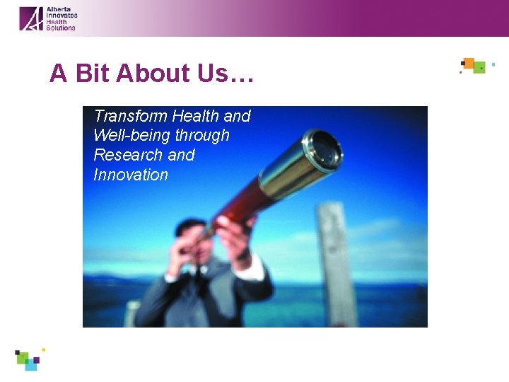 A Bit About Us… Transform Health and Well-being through Research and Innovation 