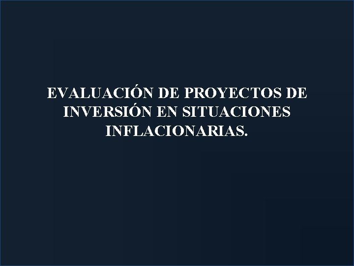EVALUACIÓN DE PROYECTOS DE INVERSIÓN EN SITUACIONES INFLACIONARIAS. 