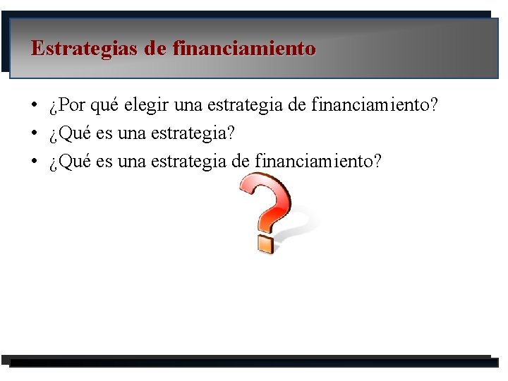 Estrategias de financiamiento • ¿Por qué elegir una estrategia de financiamiento? • ¿Qué es