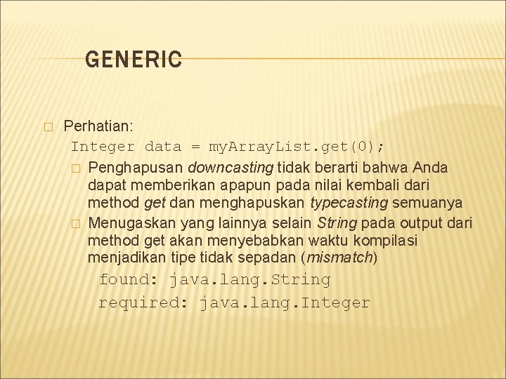 GENERIC � Perhatian: Integer data = my. Array. List. get(0); � Penghapusan downcasting tidak