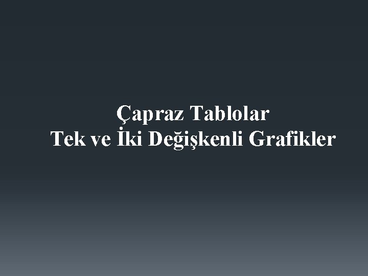 Çapraz Tablolar Tek ve İki Değişkenli Grafikler 