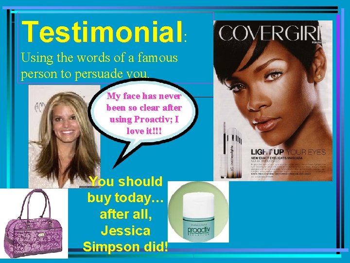 Testimonial: Using the words of a famous person to persuade you. My face has