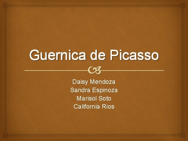 Guernica de Picasso Daisy Mendoza Sandra Espinoza Marisol Soto California Rios 