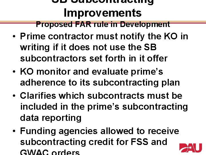 SB Subcontracting Improvements Proposed FAR rule in Development • Prime contractor must notify the