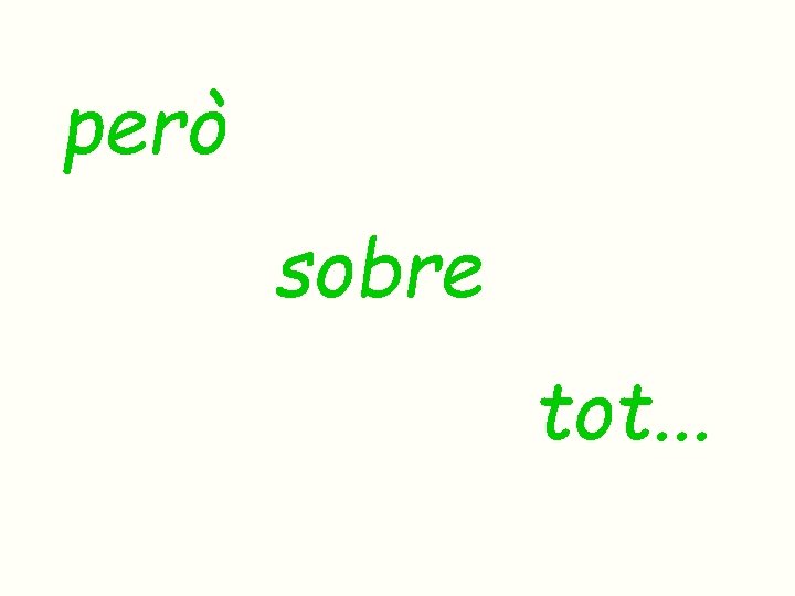 però sobre tot. . . però sobre tot. . .