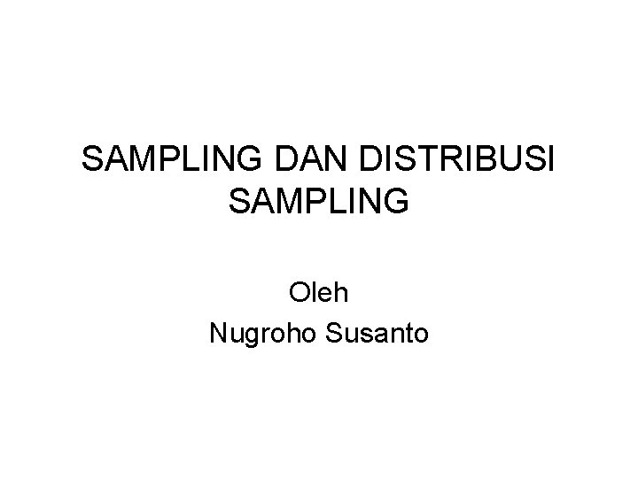 SAMPLING DAN DISTRIBUSI SAMPLING Oleh Nugroho Susanto 