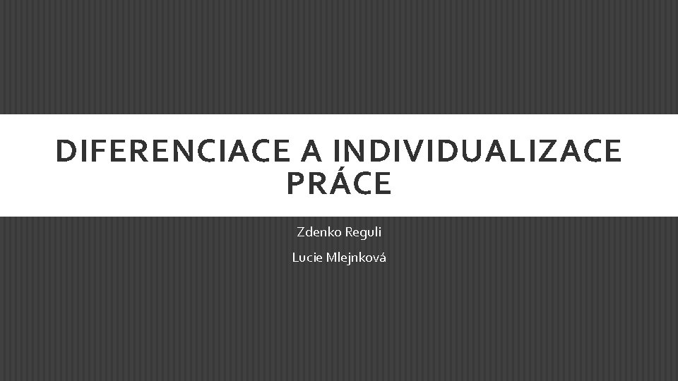 DIFERENCIACE A INDIVIDUALIZACE PRÁCE Zdenko Reguli Lucie Mlejnková 