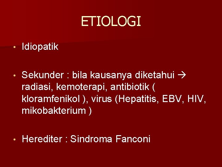 ETIOLOGI • Idiopatik • Sekunder : bila kausanya diketahui radiasi, kemoterapi, antibiotik ( kloramfenikol