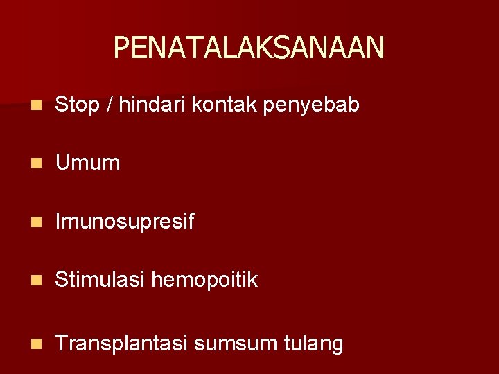 PENATALAKSANAAN n Stop / hindari kontak penyebab n Umum n Imunosupresif n Stimulasi hemopoitik