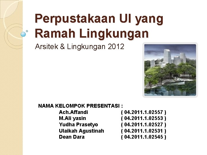 Perpustakaan UI yang Ramah Lingkungan Arsitek & Lingkungan 2012 NAMA KELOMPOK PRESENTASI : Ach.