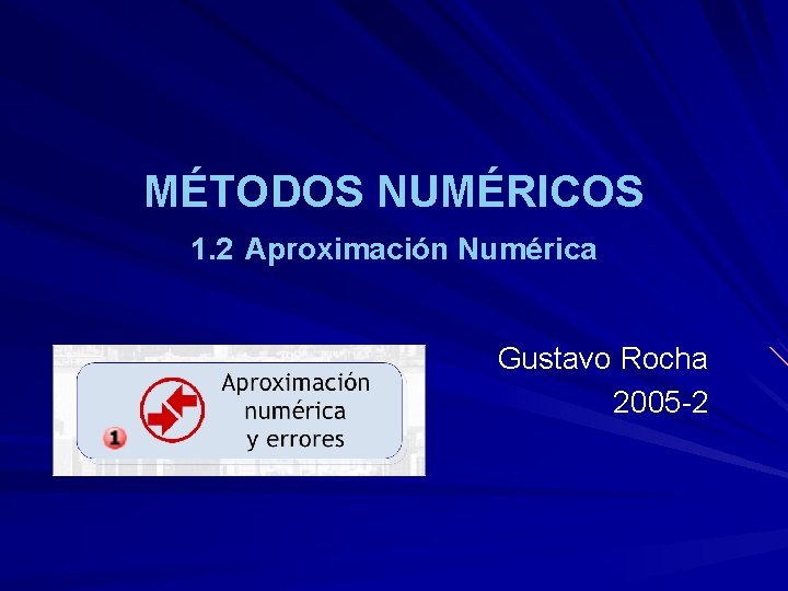 MÉTODOS NUMÉRICOS 1. 2 Aproximación Numérica Gustavo Rocha 2005 -2 