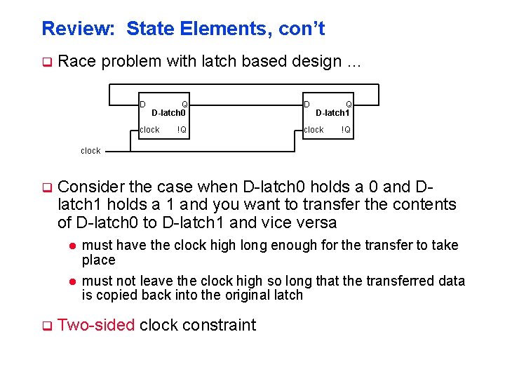 Review: State Elements, con’t q Race problem with latch based design … D Q