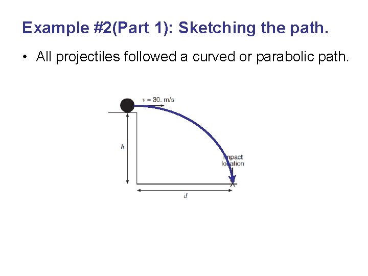 Example #2(Part 1): Sketching the path. • All projectiles followed a curved or parabolic