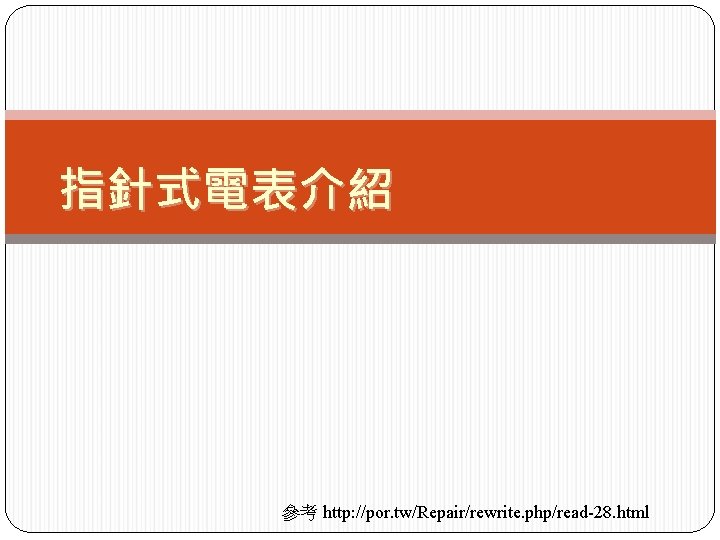 指針式電表介紹 參考 http: //por. tw/Repair/rewrite. php/read-28. html 