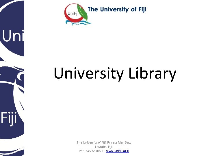 University Library The University of Fiji, Private Mail Bag, Lautoka. Fiji. Ph: +679 6640600