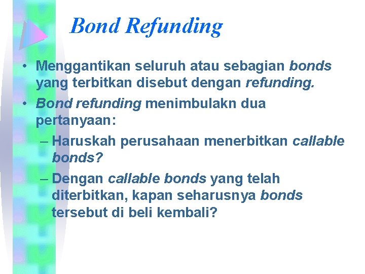 Bond Refunding • Menggantikan seluruh atau sebagian bonds yang terbitkan disebut dengan refunding. •