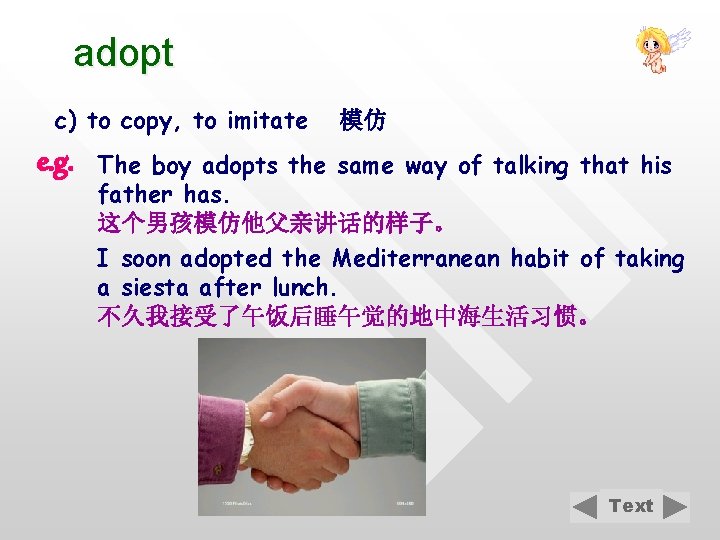 adopt c) to copy, to imitate e. g. 模仿 The boy adopts the same