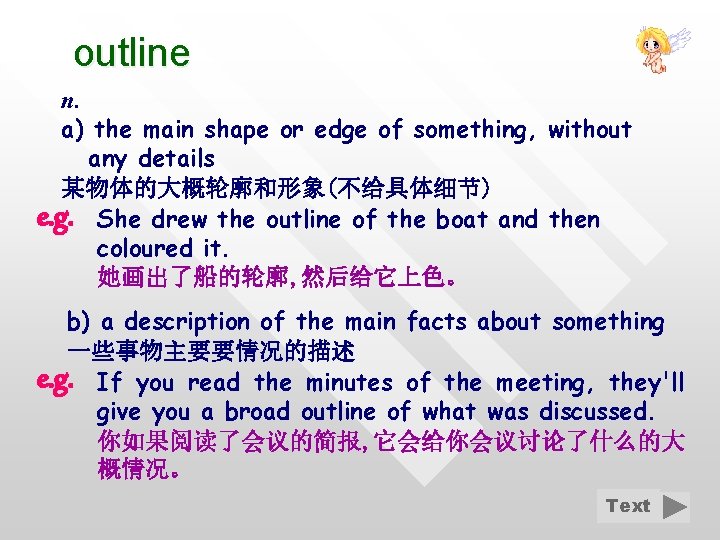 outline n. a) the main shape or edge of something, without any details 某物体的大概轮廓和形象(不给具体细节)