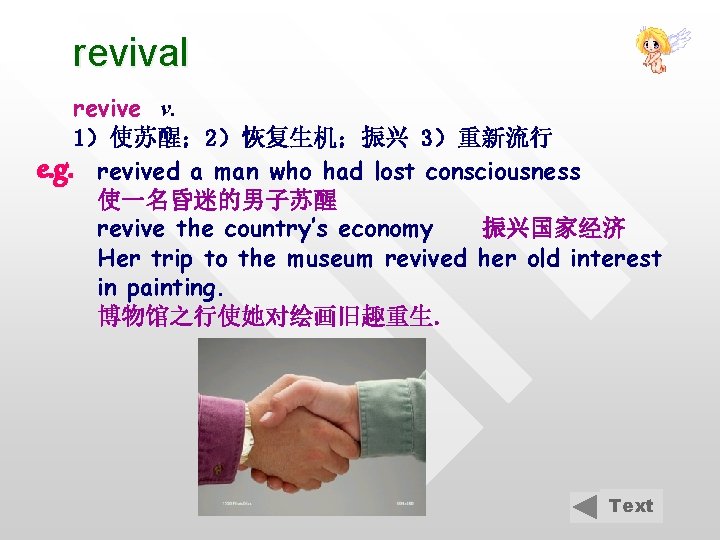 revival revive v. 1）使苏醒； 2）恢复生机；振兴 3）重新流行 e. g. revived a man who had lost