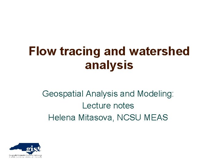 Flow tracing and watershed analysis Geospatial Analysis and Modeling: Lecture notes Helena Mitasova, NCSU