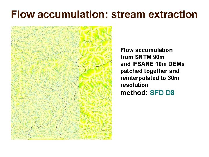 Flow accumulation: stream extraction Flow accumulation from SRTM 90 m and IFSARE 10 m