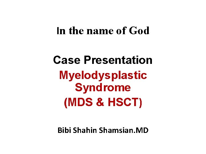 In the name of God Case Presentation Myelodysplastic Syndrome (MDS & HSCT) Bibi Shahin