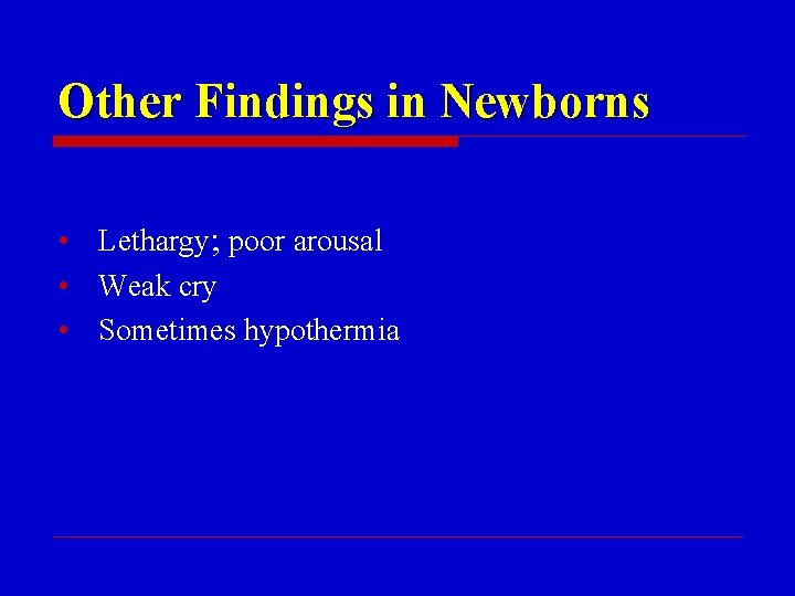 Other Findings in Newborns • Lethargy; poor arousal • Weak cry • Sometimes hypothermia