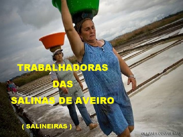 TRABALHADORAS DAS SALINAS DE AVEIRO ( SALINEIRAS ) 