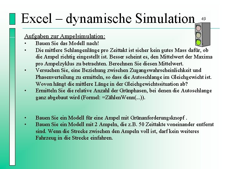 Excel – dynamische Simulation 49 Aufgaben zur Ampelsimulation: • • • Bauen Sie das