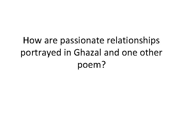 How are passionate relationships portrayed in Ghazal and one other poem? 