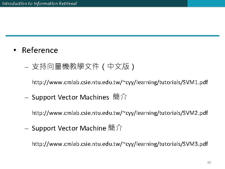 Introduction to Information Retrieval • Reference – 支持向量機教學文件（中文版） http: //www. cmlab. csie. ntu. edu.