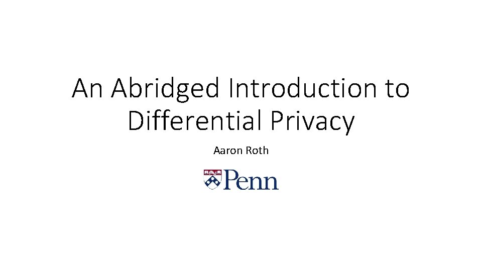 An Abridged Introduction to Differential Privacy Aaron Roth 