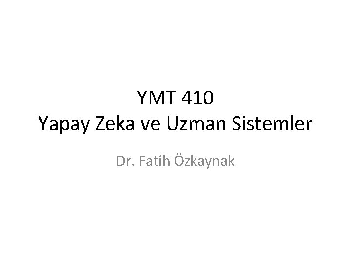 YMT 410 Yapay Zeka ve Uzman Sistemler Dr. Fatih Özkaynak 