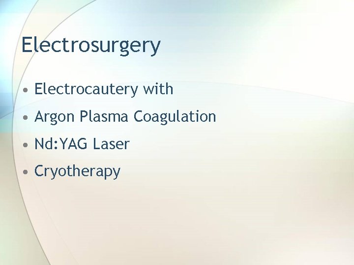 Electrosurgery • Electrocautery with • Argon Plasma Coagulation • Nd: YAG Laser • Cryotherapy