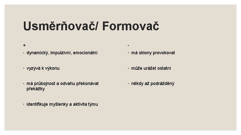 Usměrňovač/ Formovač + - ◦ dynamický, impulzivní, emocionální ◦ má sklony provokovat ◦ vyzývá